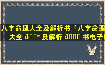 八字命理大全及解析书「八字命理大全 💮 及解析 🐋 书电子版」